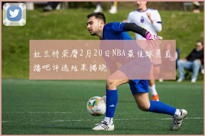 杜兰特荣膺2月20日NBA最佳球员直播吧评选结果揭晓