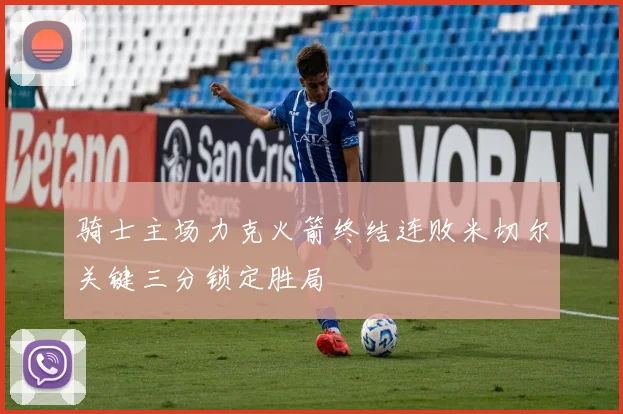骑士主场力克火箭终结连败米切尔关键三分锁定胜局