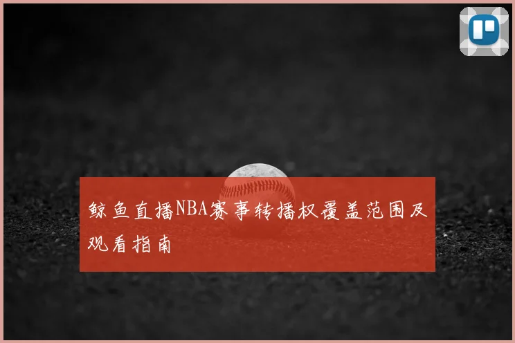 鲸鱼直播NBA赛事转播权覆盖范围及观看指南