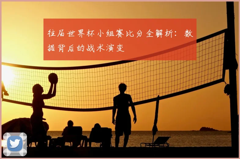 往届世界杯小组赛比分全解析:数据背后的战术演变