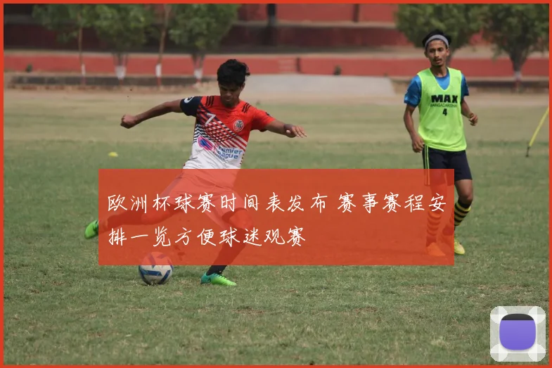 欧洲杯球赛时间表发布 赛事赛程安排一览方便球迷观赛