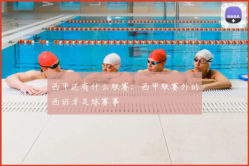 西甲还有什么联赛:西甲联赛外的西班牙足球赛事