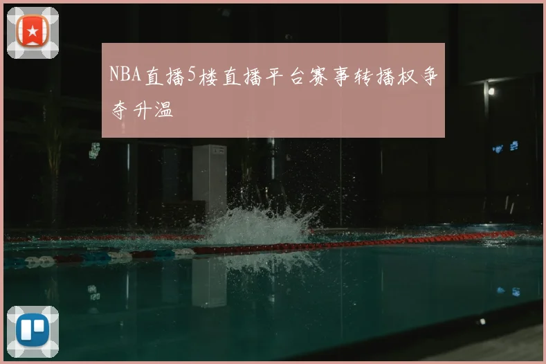 NBA直播5楼直播平台赛事转播权争夺升温