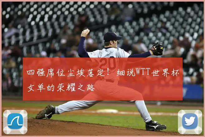 四强席位尘埃落定!细说WTT世界杯女单的荣耀之路