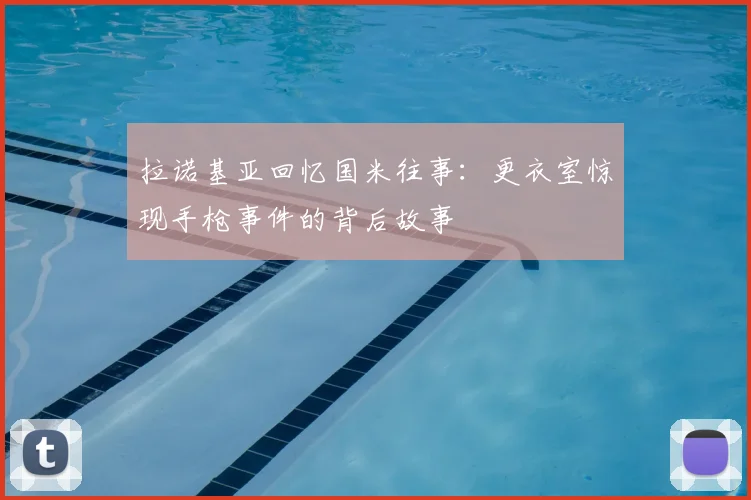 拉诺基亚回忆国米往事:更衣室惊现手枪事件的背后故事