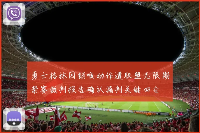 勇士格林因锁喉动作遭联盟无限期禁赛裁判报告确认漏判关键回合
