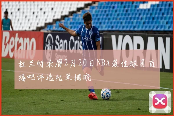 杜兰特荣膺2月20日NBA最佳球员直播吧评选结果揭晓