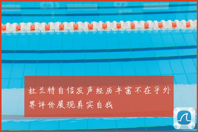杜兰特自信发声经历丰富不在乎外界评价展现真实自我