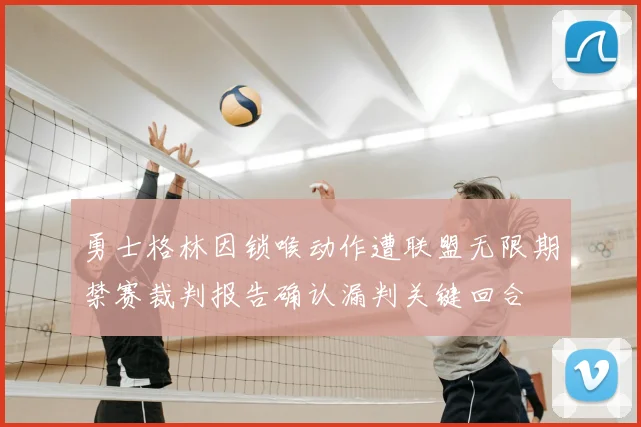 勇士格林因锁喉动作遭联盟无限期禁赛裁判报告确认漏判关键回合