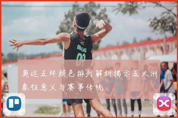奥运五环颜色排列解析揭示五大洲象征意义与赛事传统