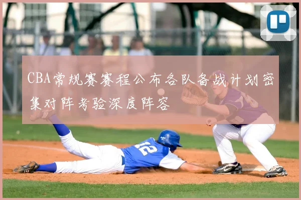 CBA常规赛赛程公布各队备战计划密集对阵考验深度阵容