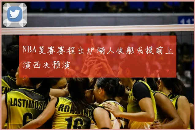 NBA复赛赛程出炉湖人快船或提前上演西决预演