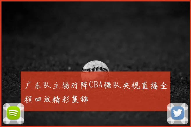广东队主场对阵CBA强队央视直播全程回放精彩集锦