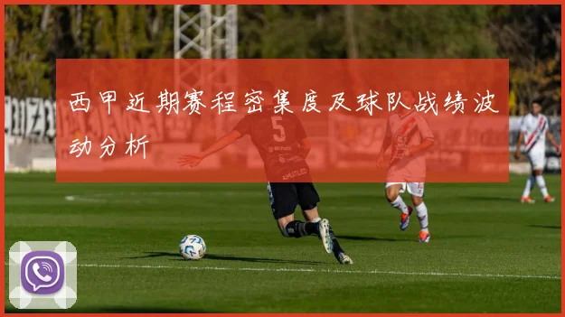 西甲近期赛程密集度及球队战绩波动分析