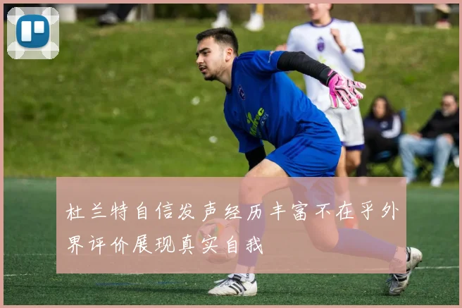 杜兰特自信发声经历丰富不在乎外界评价展现真实自我