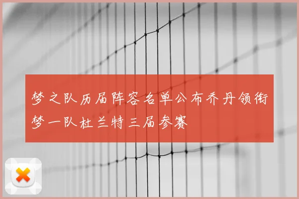 梦之队历届阵容名单公布乔丹领衔梦一队杜兰特三届参赛