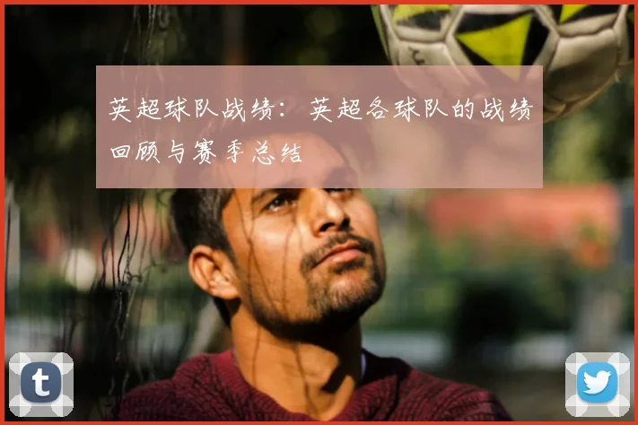 英超球队战绩:英超各球队的战绩回顾与赛季总结