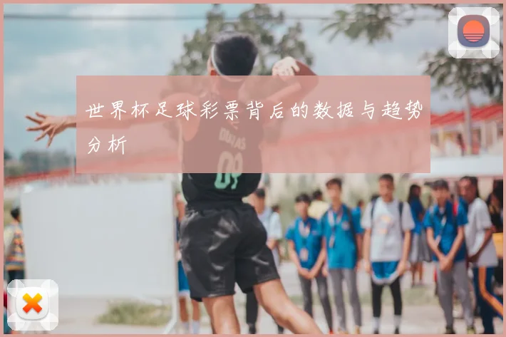 世界杯足球彩票背后的数据与趋势分析