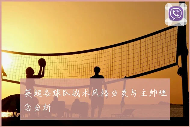 英超各球队战术风格分类与主帅理念分析