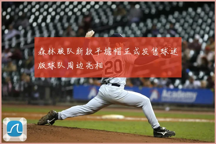 森林狼队新款平檐帽正式发售球迷版球队周边亮相
