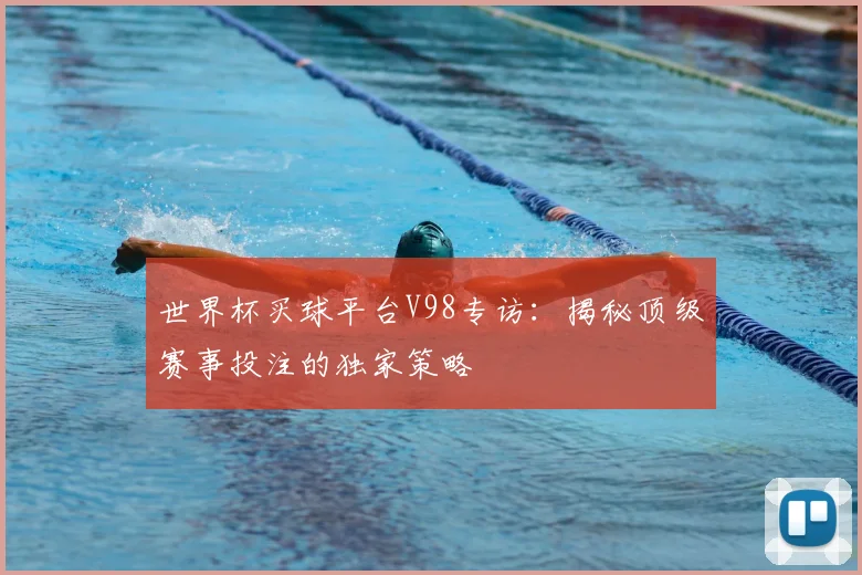 世界杯买球平台V98专访:揭秘顶级赛事投注的独家策略