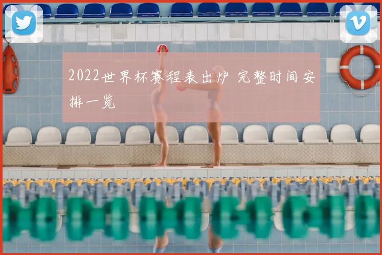 2022世界杯赛程表出炉 完整时间安排一览