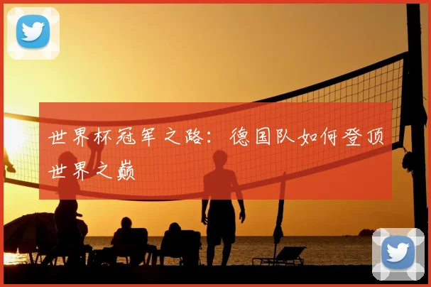 世界杯冠军之路：德国队如何登顶世界之巅