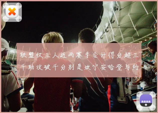 联盟仅三人近两赛季合计得分超三千助攻破千分别是坎宁安哈登与约基奇