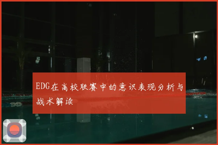 EDG在高校联赛中的意识表现分析与战术解读