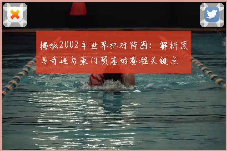 揭秘2002年世界杯对阵图:解析黑马奇迹与豪门陨落的赛程关键点