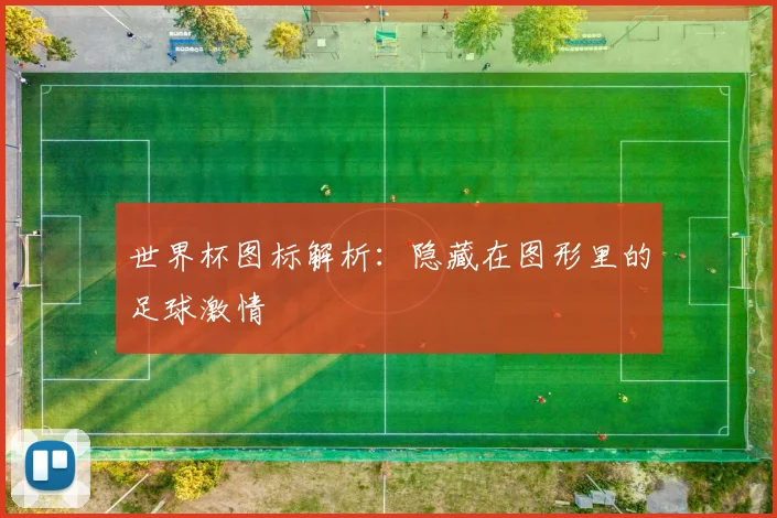 世界杯图标解析：隐藏在图形里的足球激情
